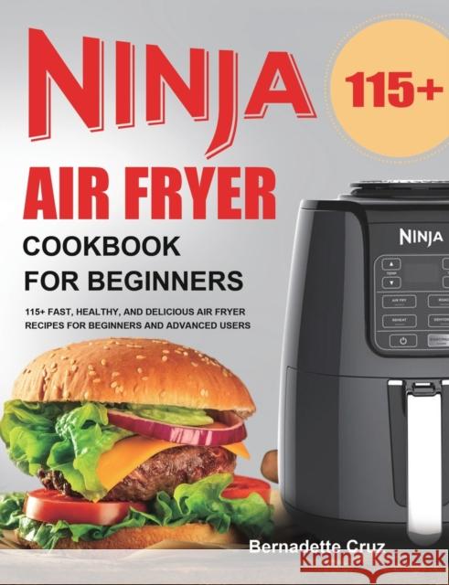 Ninja Air Fryer Cookbook for Beginners: 115+ Fast, Healthy, and Delicious Air Fryer Recipes for Beginners and Advanced Users Bernadette Cruz 9781953732590 Felix Madison