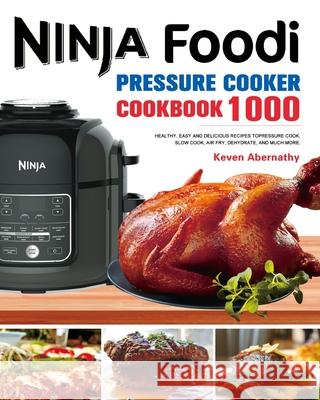 The Ninja Foodi Pressure Cooker Cookbook: 1000 Healthy, Easy and Delicious Recipes to Pressure Cook, Slow Cook, Air Fry, Dehydrate, and much more Keven Abernathy 9781953732613 Felix Madison