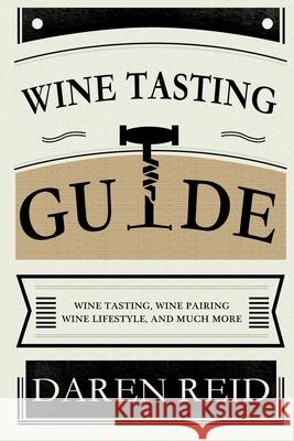 Wine Tasting Guide: Wine Tasting, Wine Pairing, Wine Lifestyle, and Much More Daren Reid 9781953732699 Felix Madison