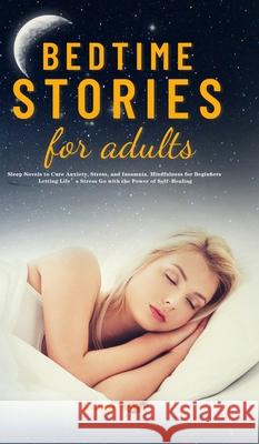 Bedtime Stories for Adults: Sleep Novels to Cure Anxiety, Stress, and Insomnia. Mindfulness for Beginners Letting Life's Stress Go with the Power of Self-Healing Adam Carr 9781953732835 Eduardo Gibson