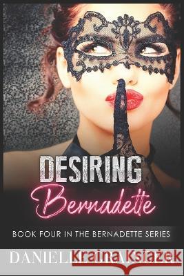 Desiring Bernadette: Book Four in the Bernadette Series Danielle Grainger 9781953734099 Bibi Books Publishing Company, LLC