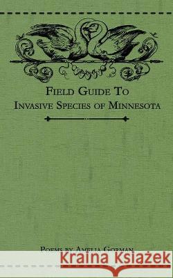 Field Guide to Invasive Species of Minnesota: Poems Amelia Gorman 9781953736017