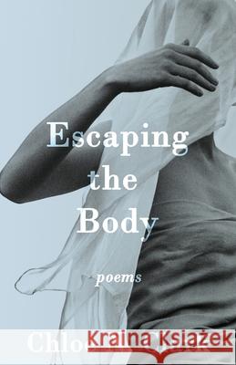 Escaping the Body: Poems Chloe N Clark 9781953736086 Interstellar Flight Press