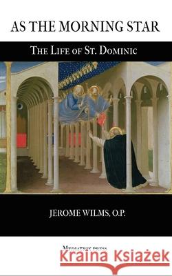 As the Morning Star: The Life of St. Dominic Jerome Wilms 9781953746078 Mediatrix Press