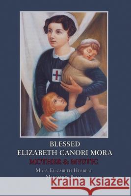 Blessed Elizabeth Canori Mora: Mother & Mystic Mary Elizabeth Herbert 9781953746283 Mediatrix Press