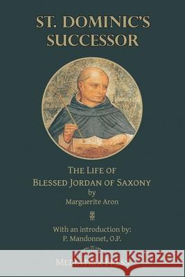 St. Dominic's Successor: The Life of Blessed Jordan of Saxony Marguerite Aron 9781953746290 Mediatrix Press