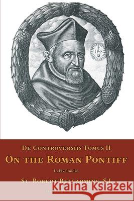 De Controversiis Tomus II: On the Roman Pontiff St Robert Bellarmine Ryan Grant 9781953746344