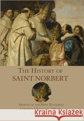 The History of St. Norbert: Apostle of the Holy Eucharist Cornelius J. Kirkfleet 9781953746566 Mediatrix Press