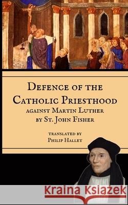 Defence of the Priesthood: Against Martin Luther St John Fisher Philip E. Hallett 9781953746672