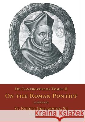 De Controversiis Tomus II: On the Roman Pontiff St Robert Bellarmine Ryan Grant 9781953746726