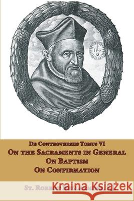 On the Sacraments in General, Baptism, and Confirmation Ryan Grant Robert Bellarmin 9781953746818 Mediatrix Press