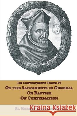 On the Sacraments in General, on Baptism and on Confirmation St Robert Bellarmine Ryan Grant 9781953746825
