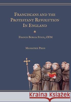 Franciscans and the Protestant Revolution in England Francis Borgia Steck 9781953746870 Mediatrix Press