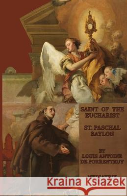 The Saint of the Eucharist: St. Paschal Baylon Louis Antoine d Oswald Staniforth 9781953746924 Mediatrix Press