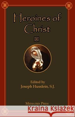 Heroines of Christ Joseph Husslein 9781953746986 Mediatrix Press