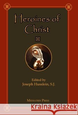 Heroines of Christ Joseph Husslein 9781953746993 Mediatrix Press