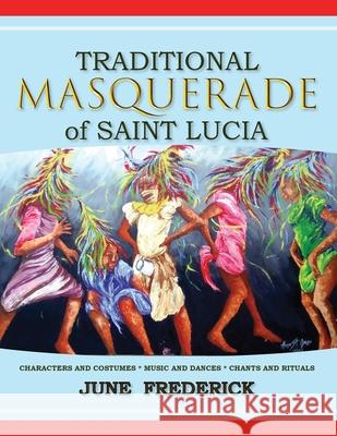 Traditional Masquerade of Saint Lucia: Characters and Costumes * Music and Dances * Chants and Rituals June Frederick, Alwyn St Omer, Jonathan Guy-Gladding 9781953747020 Cas