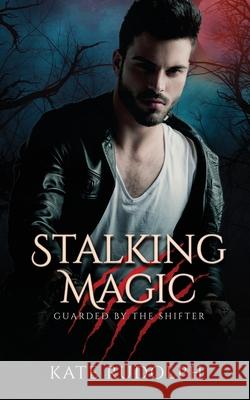 Stalking Magic: Werewolf Bodyguard Romance Kate Rudolph 9781953748232 Celestial Heart Press