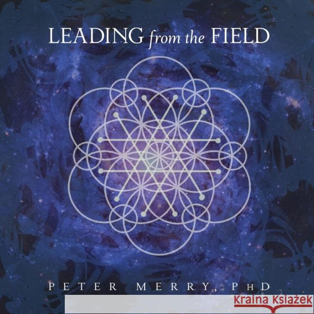 Leading from the Field: Twelve Principles for Energetic Stewardship Peter Merry 9781953754035 Amaranth Press