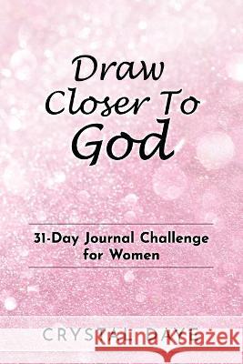 Draw Closer To God: 31-Day Journal Challenge For Women Crystal S. Daye 9781953759313 Dayelight Publishers