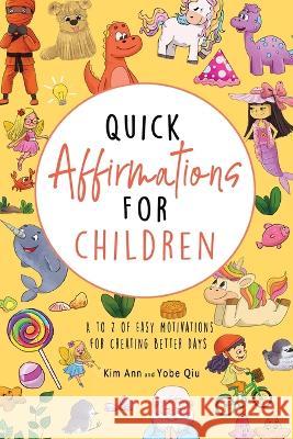 Quick Affirmations for Children: A to Z of Easy Motivations for Creating Better Days Kim Ann, Yobe Qiu, Nejla Shojaie 9781953774309 Lucky Four Press