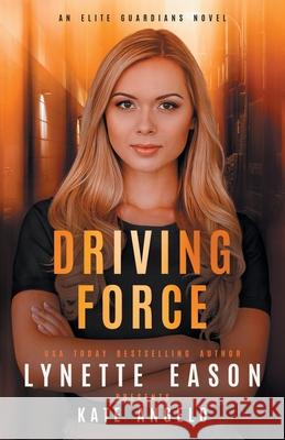 Driving Force: An Elite Guardians Novel Eason, Lynette 9781953783196 Sunrise Publishing