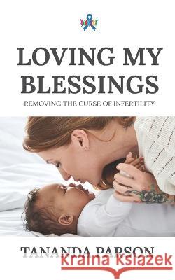 Loving My Blessings: Removing the Curse of Infertility Tananda Parson 9781953788443