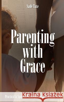 Parenting with Grace: Practical & Spiritual Strategies to Raising Godly Seed Sad? Tate 9781953788696