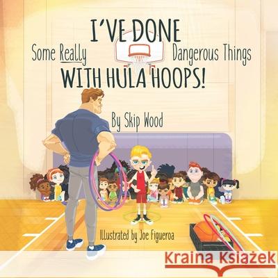 I've Done Some Really Dangerous Things With Hula Hoops Skip Wood 9781953806147 Spotlight Publishing