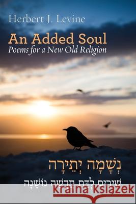An Added Soul: Poems for a New Old Religion (bilingual English/Hebrew edition) Herbert J Levine 9781953829108
