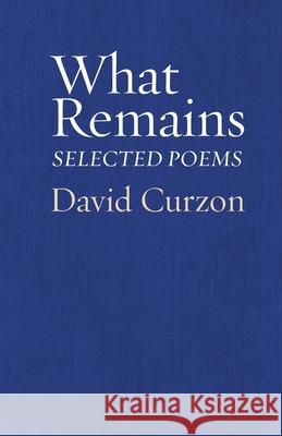 What Remains: Selected Poems David Curzon 9781953829115