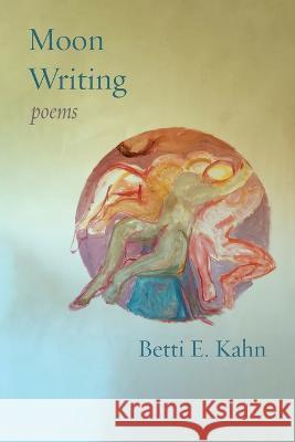 Moon Writing: Poems Betti E. Kahn 9781953829177 Ben Yehuda Press