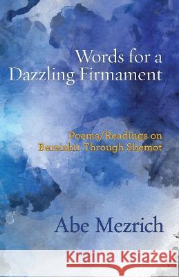 Words for a Dazzling Firmament: Poems / Readings on Bereshit Through Shemot Abe Mezrich 9781953829191 Ben Yehuda Press