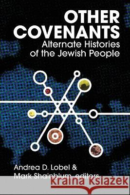 Other Covenants: Alternate Histories of the Jewish People Andrea D. Lobel Mark Shainblum 9781953829405 Ben Yehuda Press