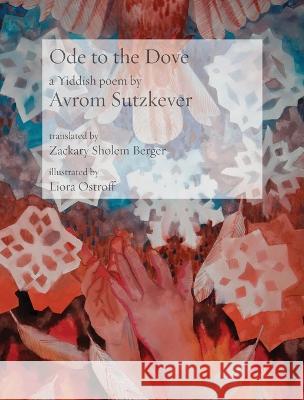 Ode to the Dove: A Yiddish poem by Abraham Sutzkever Abraham Sutzkever Zackary Sholem Berger Liora Ostroff 9781953829504