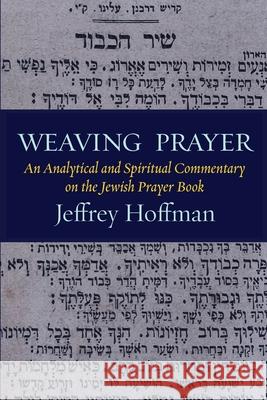 Weaving Prayer: An Analytical and Spiritual Commentary on the Jewish Prayer Book Jeffrey Hoffman 9781953829603 Ben Yehuda Press