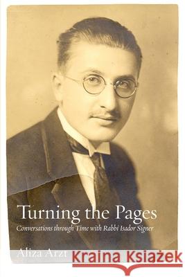 Turning the Pages: Conversations through Time with Rabbi Isador Signer Isador Signer, Aliza Arzt, Jonathan Sarna 9781953829634