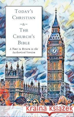 Today's Christian & the Church's Bible: A Time to Return to the Authorized Version Theodore P Letis   9781953855534 Greater Heritage