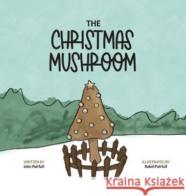 The Christmas Mushroom John Fairfull, Rakel Fairfull, Sam Hutson 9781953855992