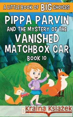 Pippa Parvin and the Mystery of the Vanished Matchbox Car: A Little Book of BIG Choices D. Z. Mah 9781953888211 Workhorse Productions, Inc.