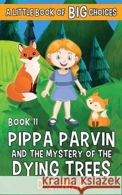 Pippa Parvin and the Mystery of the Dying Trees: A Little Book of BIG Choices D. Z. Mah 9781953888235 Workhorse Productions, Inc.