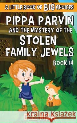 Pippa Parvin and the Mystery of the Stolen Family Jewels: A Little Book of BIG Choices D. Z. Mah 9781953888310 Workhorse Productions, Inc.