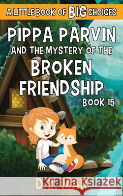 Pippa Parvin and the Mystery of the Broken Friendship: A Little Book of BIG Choices D. Z. Mah 9781953888334 Workhorse Productions, Inc.