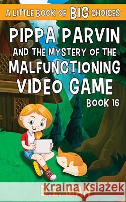 Pippa Parvin and the Mystery of the Malfunctioning Video Game: A Little Book of BIG Choices D. Z. Mah 9781953888358 Workhorse Productions, Inc.