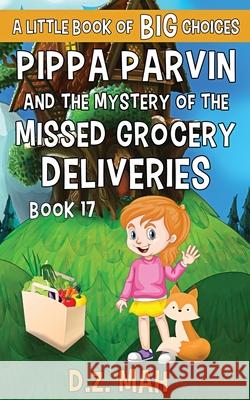 Pippa Parvin and the Mystery of the Missed Grocery Deliveries: A Little Book of BIG Choices D. Z. Mah 9781953888372 Workhorse Productions, Inc.