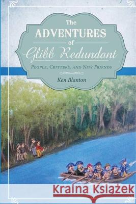 The Adventures of Glibb Redundant: People, Critters, and New Friends Ken Blanton 9781953904409