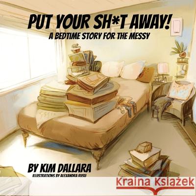 Put Your Sh*t Away!: A Bedtime Story For the Messy Kim Dallara Alexandra Rusu 9781953910165 Kimberly Dallara