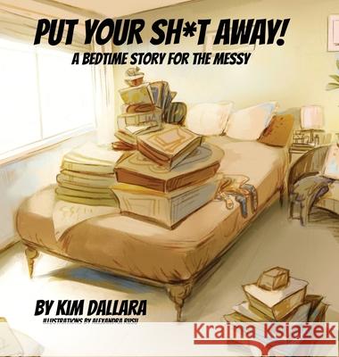 Put Your Sh*t Away: A Bedtime Story For the Messy Kim Dallara Alexandra Rusu 9781953910172 Kimberly Dallara