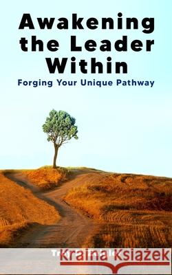 Awakening the Leader Within: Forging Your Unique Pathway Troy D. Zeigler 9781953910431 Troy D Zeigler