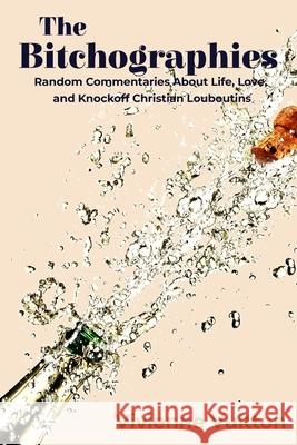 The Bitchographies: Random Commentaries About Life, Love, and Knockoff Christian Louboutins Vivienne Vuitton 9781953910448 Dartfrog Books LLC